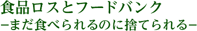 食品ロスとフードバンク　～まだたべられるのに捨てられる～