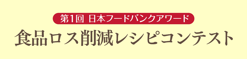 第1回 日本フードバンクアワード 食品ロス削減レシピコンテスト